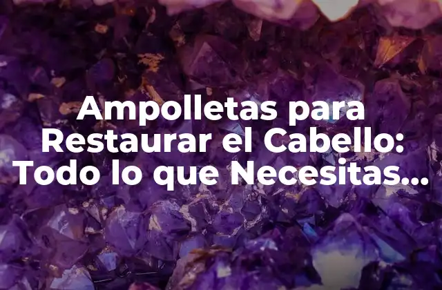 Ampolletas para Restaurar el Cabello: Todo Lo que Necesitas Saber