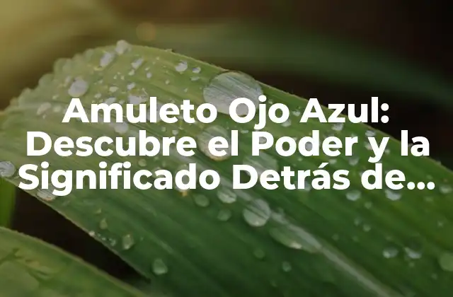 Amuleto Ojo Azul: Descubre el Poder y la Significado Detrás de Este Iconico Talismán