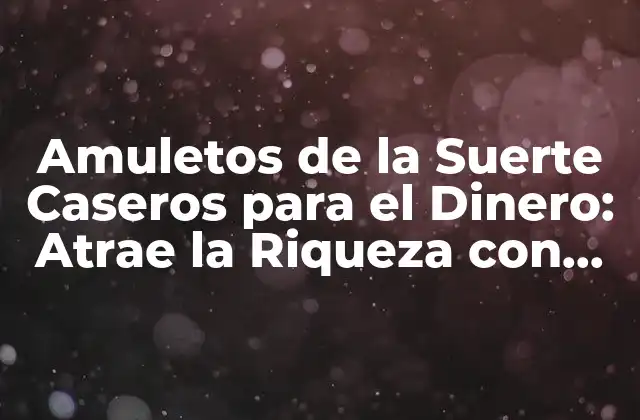 Amuletos de la Suerte Caseros para el Dinero: Atrae la Riqueza con Estos Simples Trucos