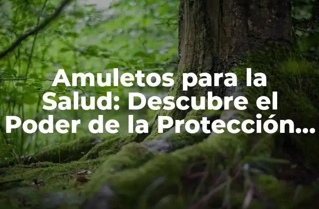 Amuletos para la Salud: Descubre el Poder de la Protección Natural