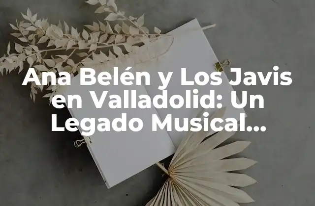 Ana Belén y los Javis en Valladolid: un Legado Musical Inolvidable