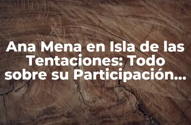 Ana Mena en Isla de las Tentaciones: Todo sobre Su Participación en el Reality
