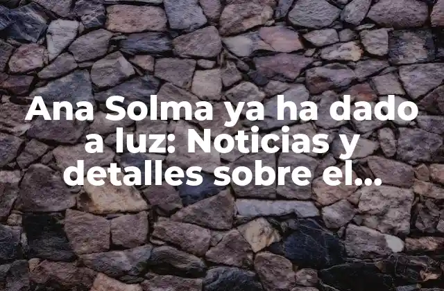 Ana Solma Ya Ha Dado a Luz: Noticias y Detalles sobre el Nacimiento de Su Bebé