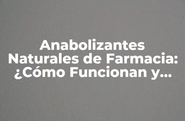 Anabolizantes Naturales de Farmacia: ¿cómo Funcionan y Qué Beneficios Ofrecen?