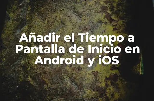 Añadir el Tiempo a Pantalla de Inicio en Android y Ios