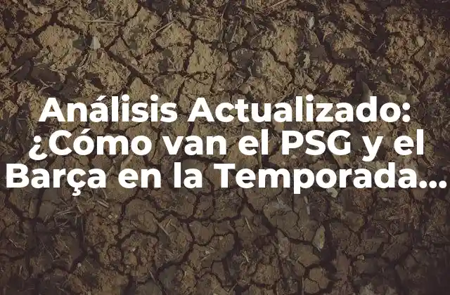 Análisis Actualizado: ¿cómo Van el Psg y el Barça en la Temporada 2022-2023?