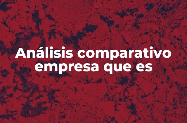 Análisis Comparativo Empresa que es