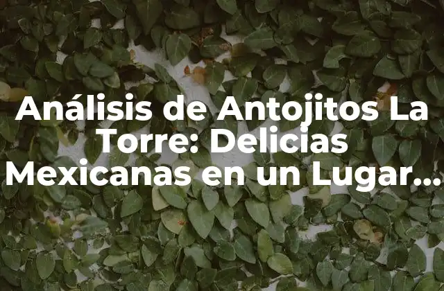 Análisis de Antojitos la Torre: Delicias Mexicanas en un Lugar Emblemático