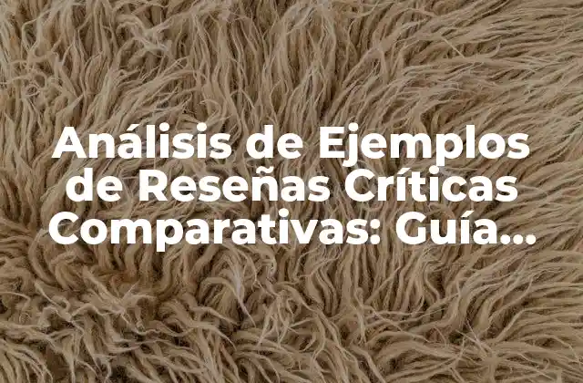 Análisis de Ejemplos de Reseñas Críticas Comparativas: Guía Detallada