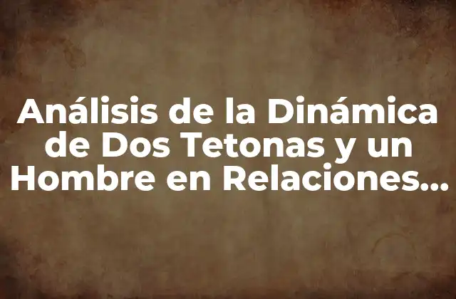 Análisis de la Dinámica de Dos Tetonas y un Hombre en Relaciones Románticas
