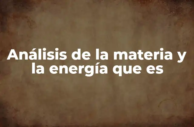 Análisis de la Materia y la Energía que es 2 Cómo la ciencia moderna aborda la relación entre materia y energía