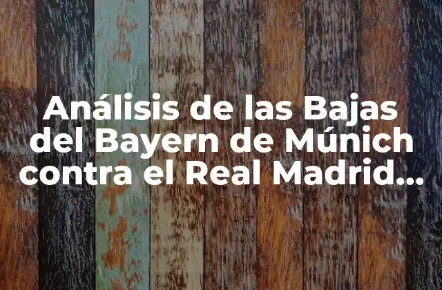 Análisis de las Bajas Del Bayern de Múnich contra el Real Madrid en los Últimos Años