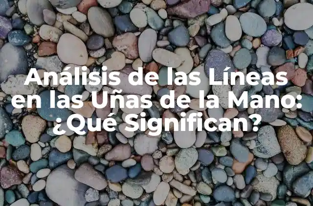 Análisis de las Líneas en las Uñas de la Mano: ¿qué Significan?