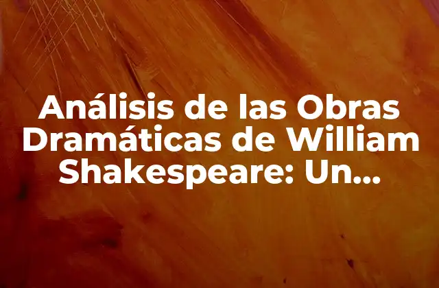 Análisis de las Obras Dramáticas de William Shakespeare: un Legado Literario