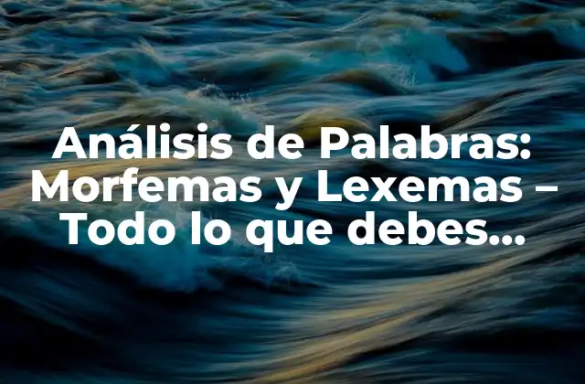 Análisis de Palabras: Morfemas y Lexemas – Todo Lo que Debes Saber