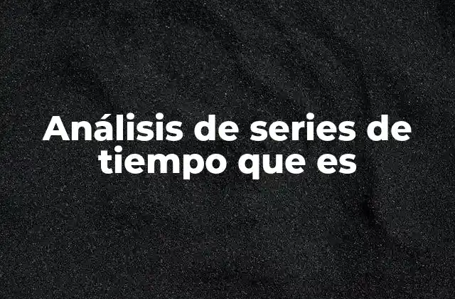Análisis de Series de Tiempo que es 2 Aplicaciones del análisis de series de tiempo en la vida real