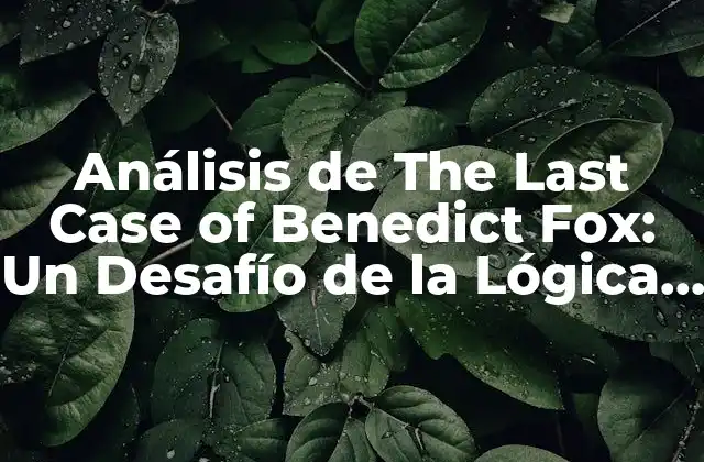 Análisis de The Last Case Of Benedict Fox: un Desafío de la Lógica y la Razón