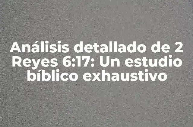 Análisis Detallado de 2 Reyes 6:17: un Estudio Bíblico Exhaustivo