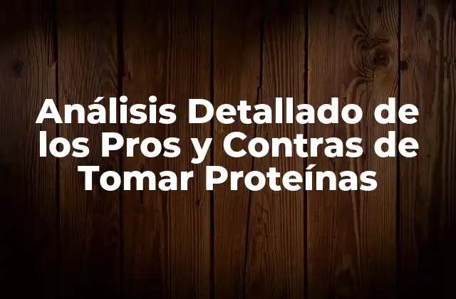 Análisis Detallado de los Pros y Contras de Tomar Proteínas