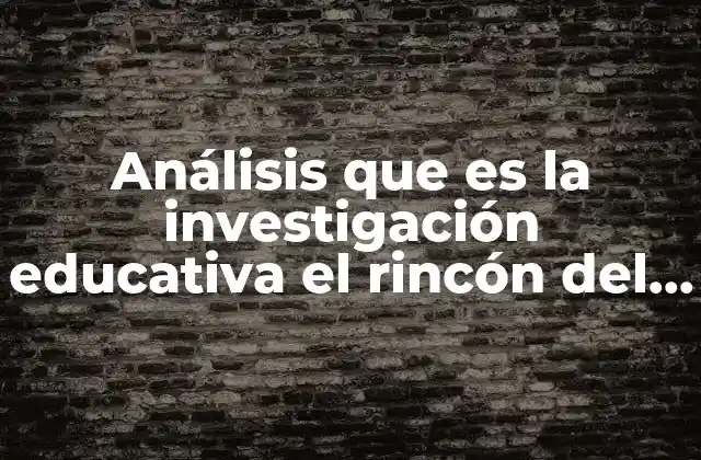 Análisis que es la Investigación Educativa el Rincón Del Vago