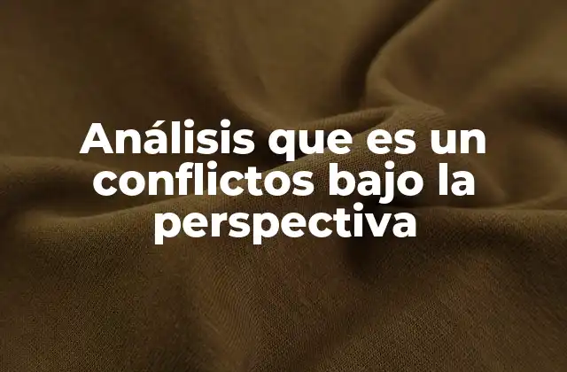 Análisis que es un Conflictos bajo la Perspectiva