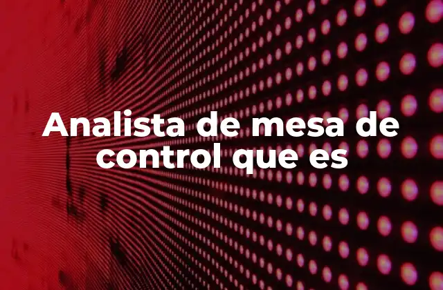 El rol del analista de mesa de control en la gestión operativa