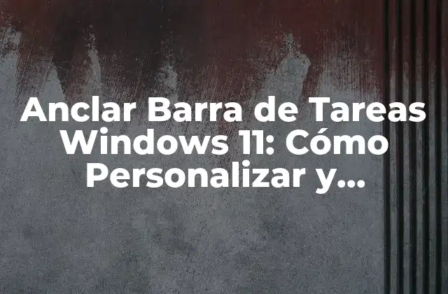 Anclar Barra de Tareas Windows 11: Cómo Personalizar y Optimizar