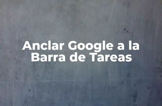 Anclar Google a la Barra de Tareas