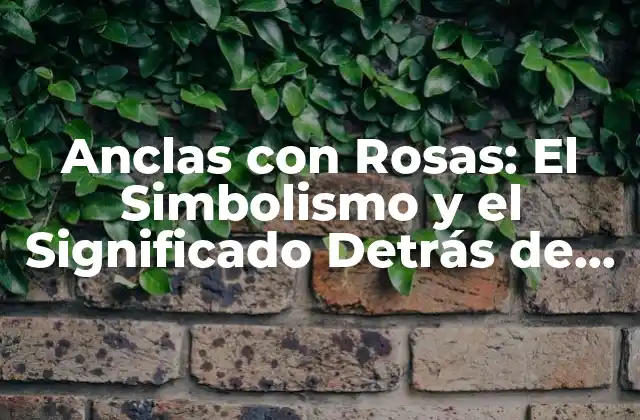 Anclas con Rosas: el Simbolismo y el Significado Detrás de Esta Tendencia Floral