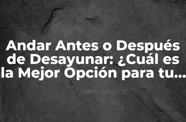 Andar Antes o Después de Desayunar: ¿cuál es la Mejor Opción para Tu Salud?
