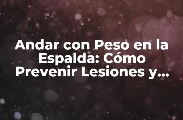 Andar con Peso en la Espalda: Cómo Prevenir Lesiones y Fortalecer Tu Espalda