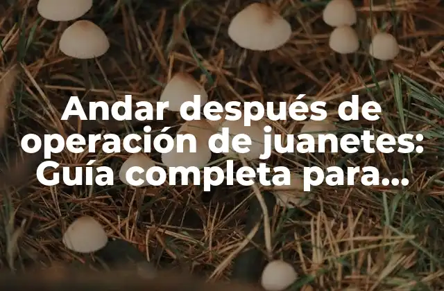Andar Después de Operación de Juanetes: Guía Completa para una Recuperación Segura