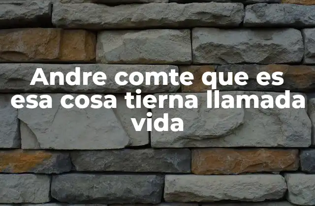Andre Comte que es Esa Cosa Tierna Llamada Vida 2 La filosofía al servicio de la vida cotidiana