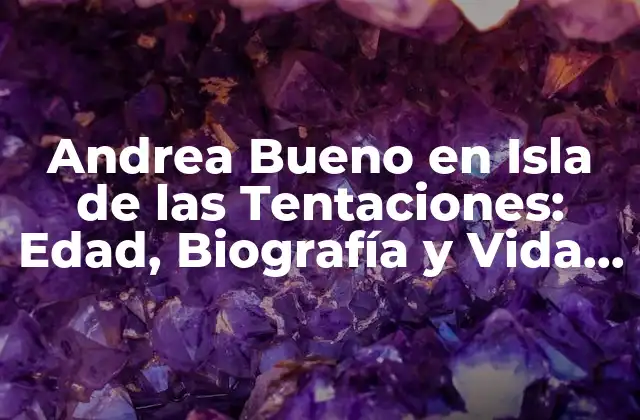 Andrea Bueno en Isla de las Tentaciones: Edad, Biografía y Vida Personal