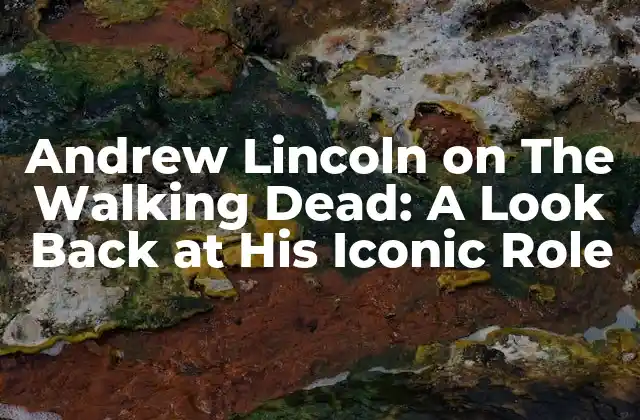 Andrew Lincoln On The Walking Dead: a Look Back At His Iconic Role