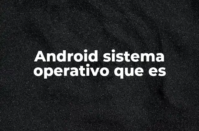 Android Sistema Operativo que es