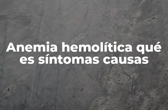 Anemia Hemolítica Qué es Síntomas Causas
