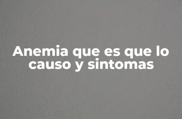 Anemia que es que Lo Causo y Sintomas 2 Causas principales de la anemia y cómo se desarrolla