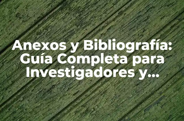 Anexos y Bibliografía: Guía Completa para Investigadores y Estudiantes