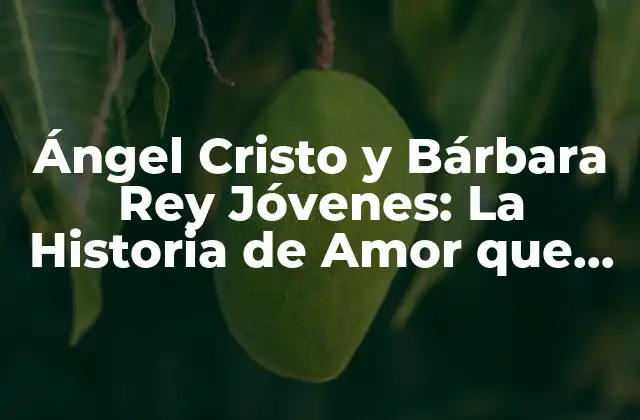 Ángel Cristo y Bárbara Rey Jóvenes: la Historia de Amor que Conmovió Al Mundo
