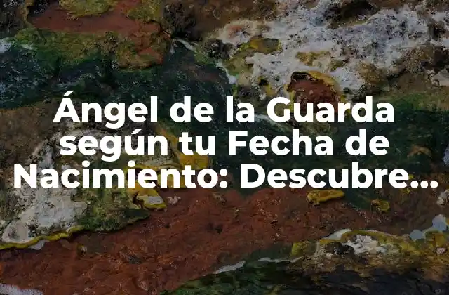 Ángel de la Guarda según Tu Fecha de Nacimiento: Descubre Quién es el Tuyo