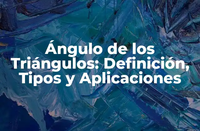 Ángulo de los Triángulos: Definición, Tipos y Aplicaciones