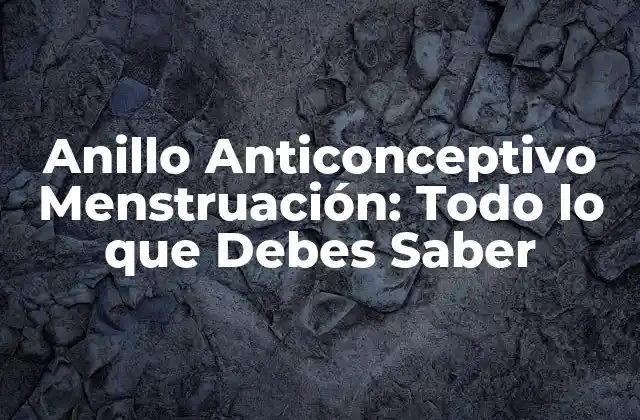 Anillo Anticonceptivo Menstruación: Todo Lo que Debes Saber