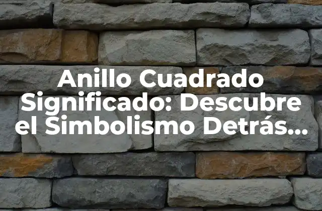 Anillo Cuadrado Significado: Descubre el Simbolismo Detrás de Este Diseño Único