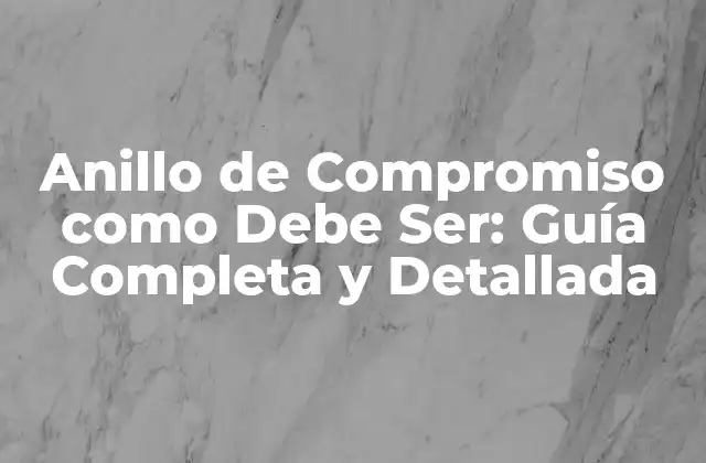 Anillo de Compromiso como Debe Ser: Guía Completa y Detallada