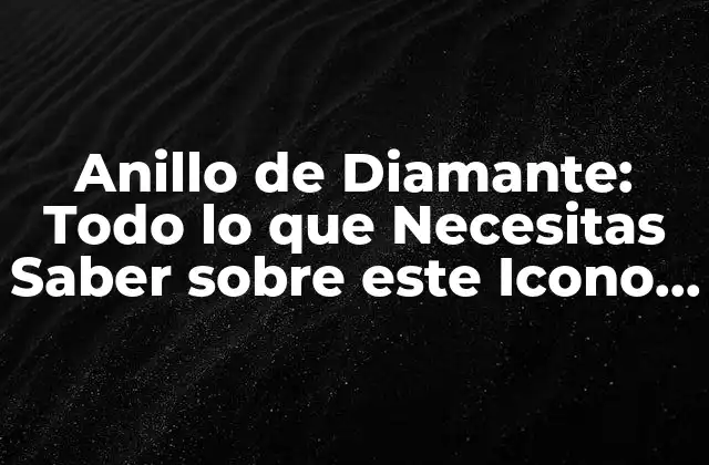 Anillo de Diamante: Todo Lo que Necesitas Saber sobre Este Icono de la Joyería