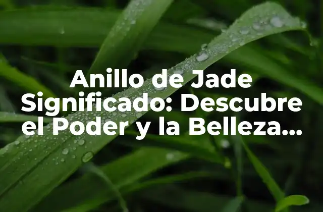 Anillo de Jade Significado: Descubre el Poder y la Belleza Del Jade 2 Orígenes del Anillo de Jade Significado