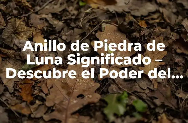 Anillo de Piedra de Luna Significado - Descubre el Poder Del Anillo de la Luna 2 Orígenes y Historia del Anillo de Piedra de Luna