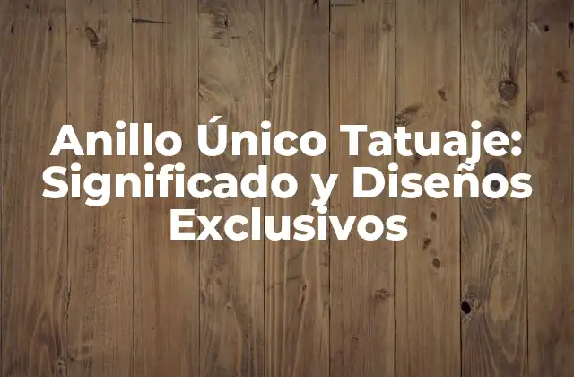 Anillo Único Tatuaje: Significado y Diseños Exclusivos