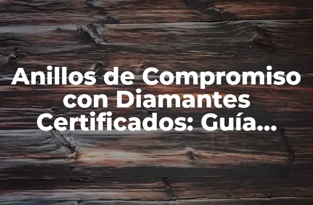 Anillos de Compromiso con Diamantes Certificados: Guía Definitiva